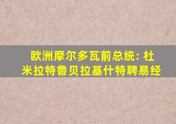 欧洲摩尔多瓦前总统: 杜米拉特鲁贝拉基什特聘易经